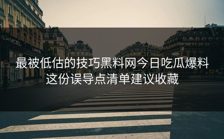 最被低估的技巧黑料网今日吃瓜爆料这份误导点清单建议收藏 最被低估的技巧黑料网今日吃瓜爆料这份误导点清单建议收藏